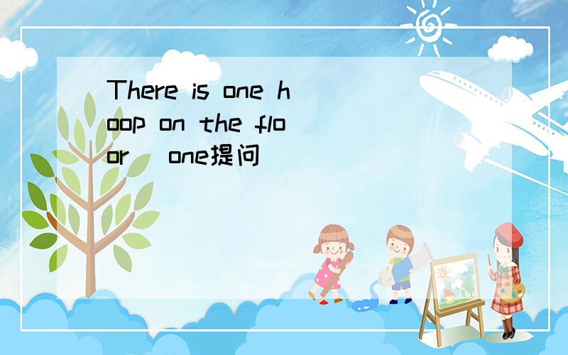 There is one hoop on the floor (one提问）