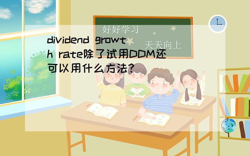 dividend growth rate除了试用DDM还可以用什么方法?