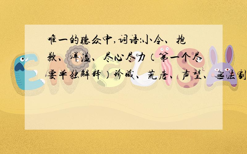 唯一的听众中,词语：小令、抱歉、洋溢、尽心尽力（第一个尽要单独解释）珍藏、荒唐、声望、无法割舍、成百上千、和唯一的意思,