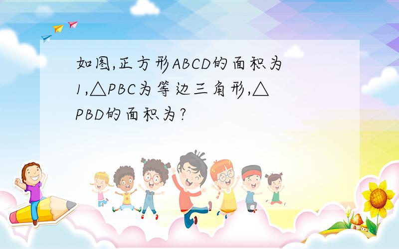 如图,正方形ABCD的面积为1,△PBC为等边三角形,△PBD的面积为?