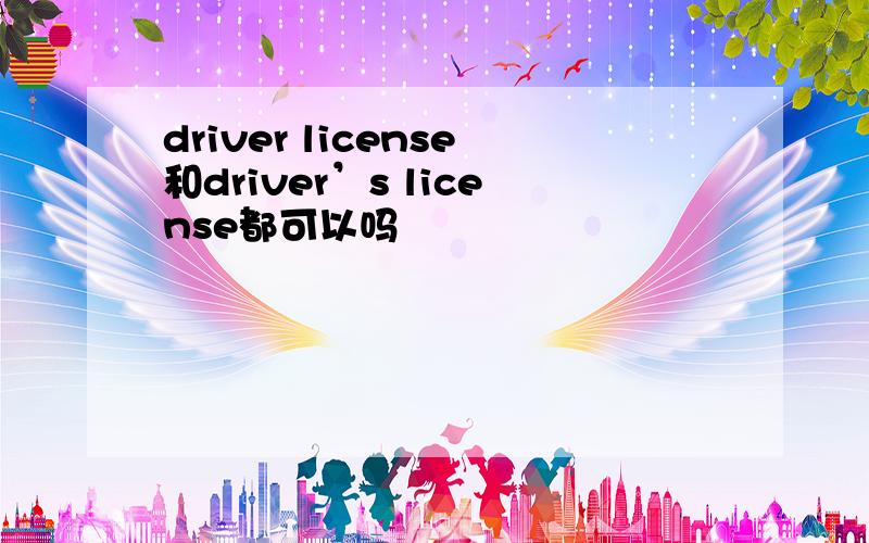 driver license和driver’s license都可以吗