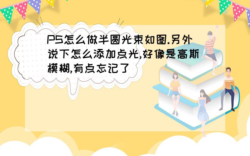 PS怎么做半圆光束如图.另外说下怎么添加点光,好像是高斯模糊,有点忘记了