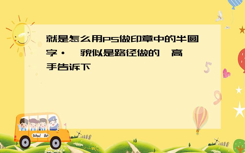 就是怎么用PS做印章中的半圆字·  貌似是路径做的  高手告诉下