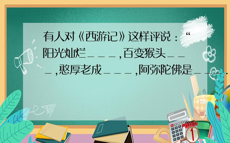 有人对《西游记》这样评说：“阳光灿烂___,百变猴头___,憨厚老成___,阿弥陀佛是___.漫漫西天取经路,除妖斗魔显直功.若问是谁谱此画,淮安才子___.”