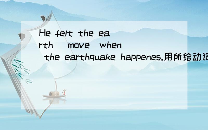 He felt the earth (move)when the earthquake happenes.用所给动词的适当形式填空(请加以分析）