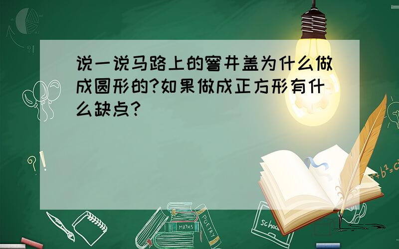 说一说马路上的窨井盖为什么做成圆形的?如果做成正方形有什么缺点?