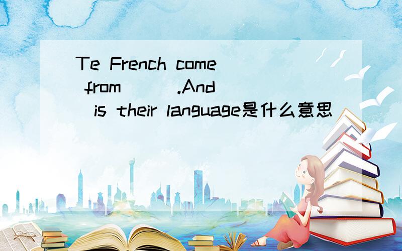 Te French come from___.And___is their language是什么意思