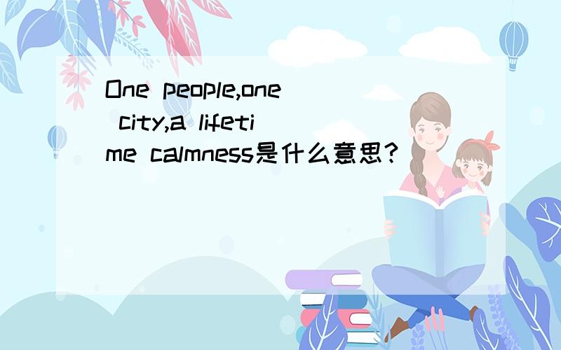 One people,one city,a lifetime calmness是什么意思?