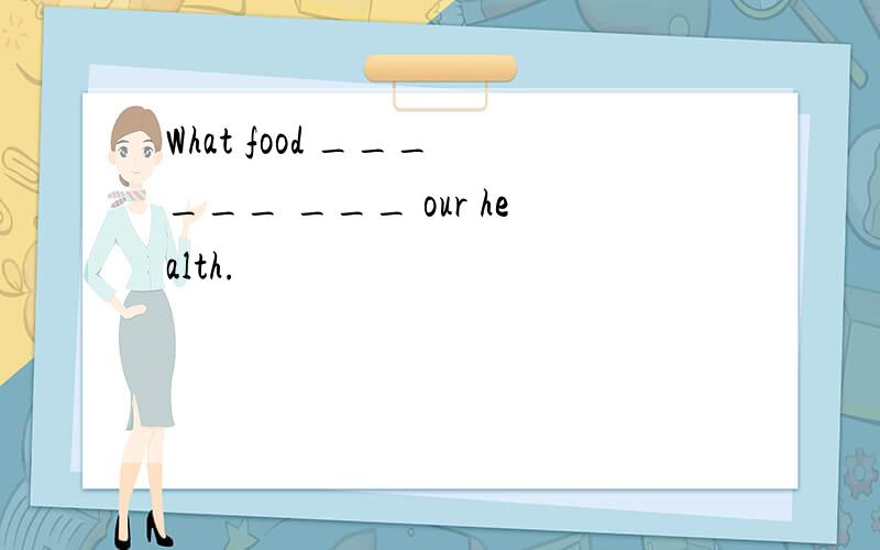 What food ___ ___ ___ our health.