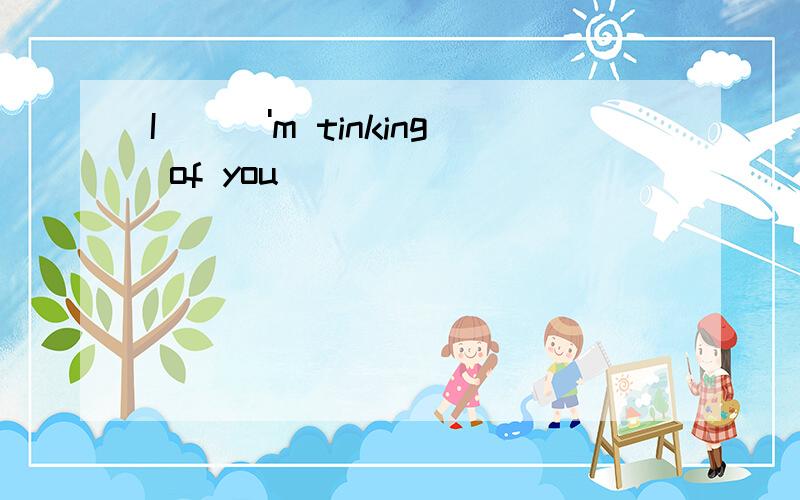 I\\\'m tinking of you