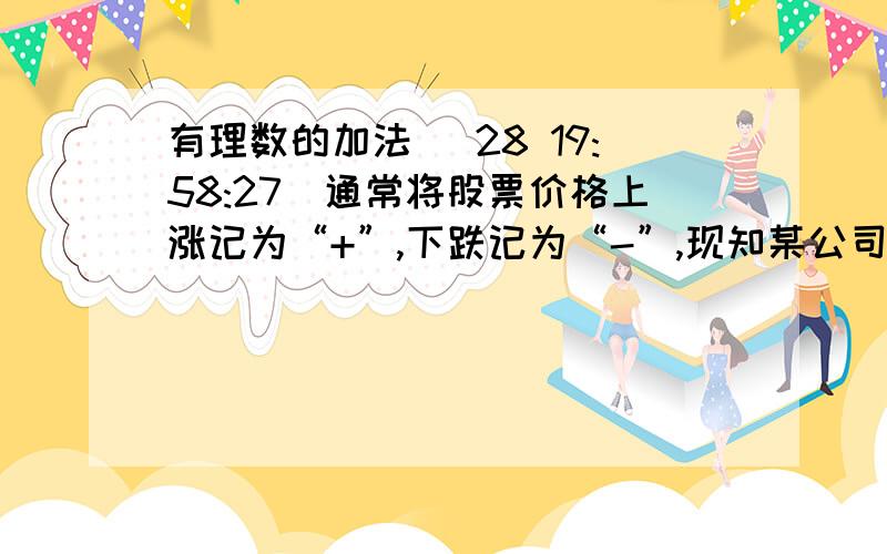 有理数的加法 (28 19:58:27)通常将股票价格上涨记为“+”,下跌记为“-”,现知某公司股票本周一至周五涨跌情况分别为（单位：元）：+4.35,-3.20,-0.35,-2.75,+1.15,请计算本周二至周五收盘相对原始