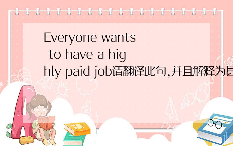 Everyone wants to have a highly paid job请翻译此句,并且解释为甚么用highly paid 来修饰job,副词highly 可以修饰paid吗，这里paid是什么词性