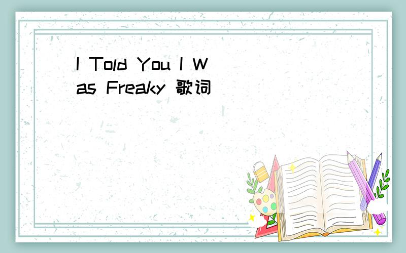 I Told You I Was Freaky 歌词