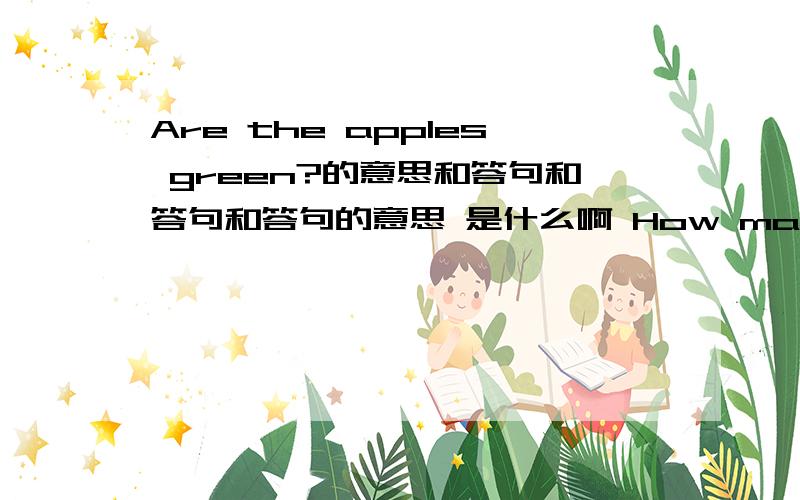 Are the apples green?的意思和答句和答句和答句的意思 是什么啊 How many eyys does Mrs.Li want?的意思和答句和答句的意思 是什么啊