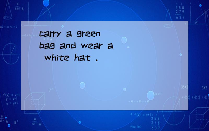 carry a green bag and wear a white hat .