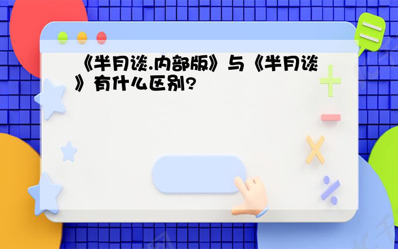 《半月谈.内部版》与《半月谈》有什么区别?