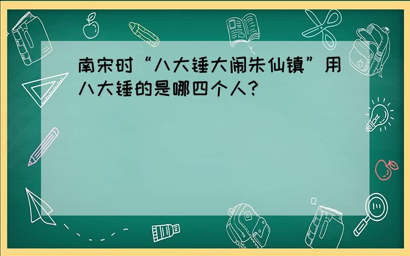 南宋时“八大锤大闹朱仙镇”用八大锤的是哪四个人?