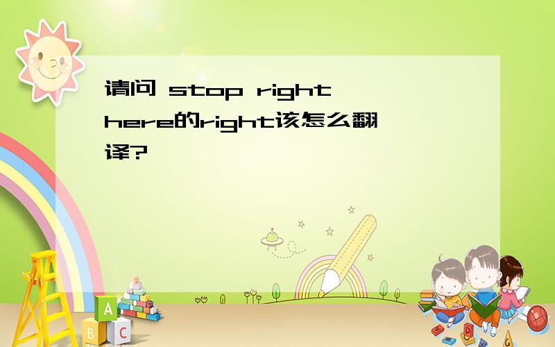 请问 stop right here的right该怎么翻译?