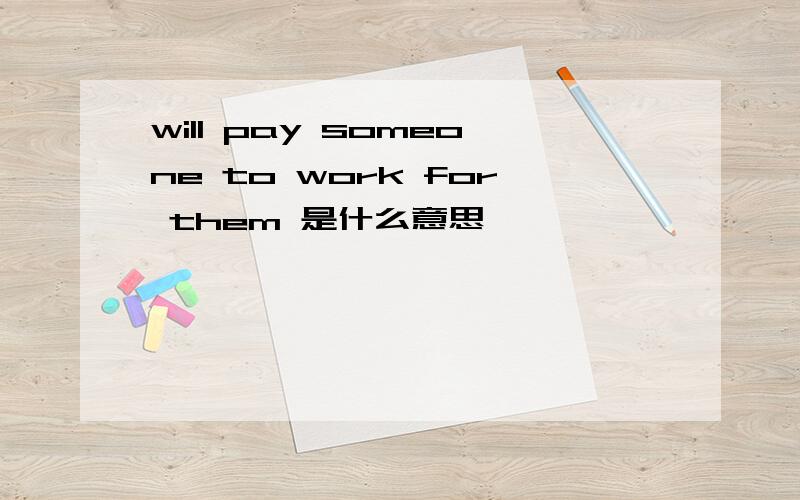 will pay someone to work for them 是什么意思