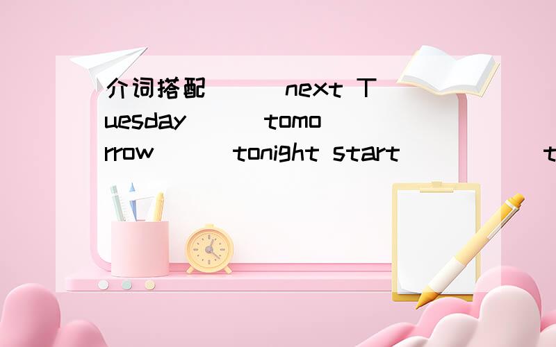 介词搭配 （ ）next Tuesday ( ）tomorrow ( )tonight start( ) ( )the right on the right( )是短语（ ）next Tuesday ( ）tomorrow ( )tonight start( ) ( )the right on the right( )