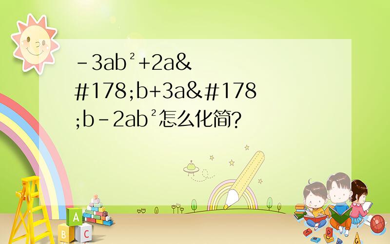 -3ab²+2a²b+3a²b-2ab²怎么化简?