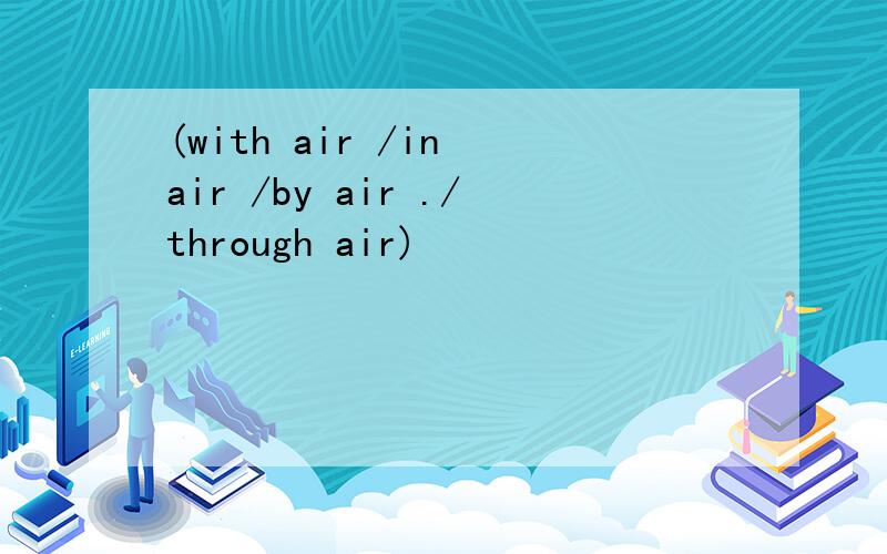 (with air /in air /by air ./through air)