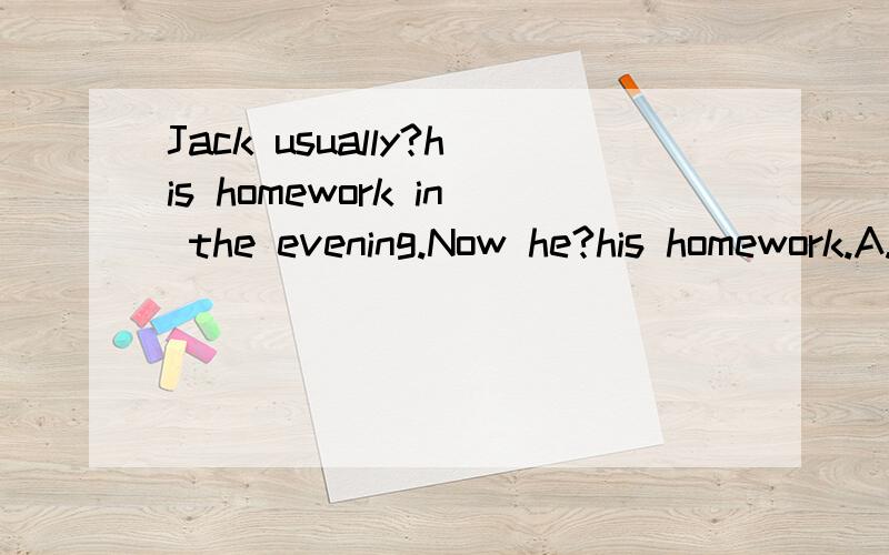 Jack usually?his homework in the evening.Now he?his homework.A.does;is doing B.doing;does C.do;doing D.is;does