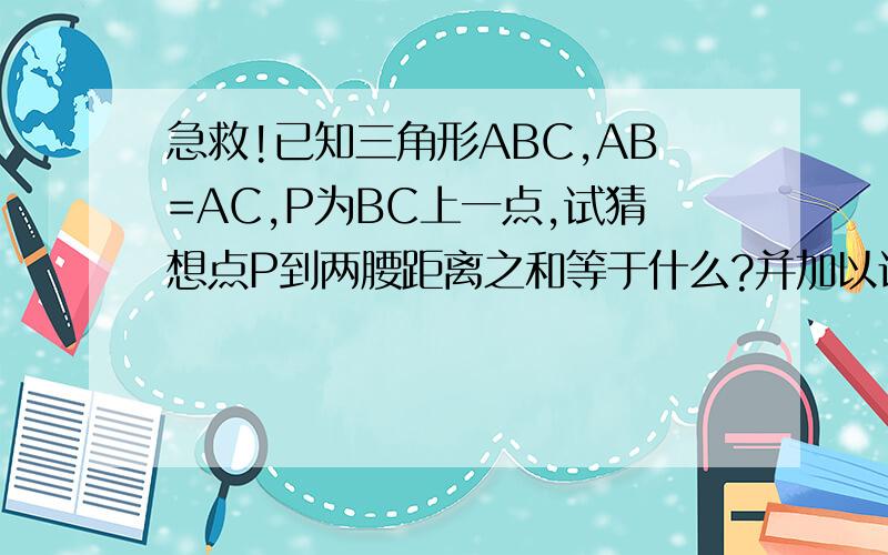 急救!已知三角形ABC,AB=AC,P为BC上一点,试猜想点P到两腰距离之和等于什么?并加以证明,若点P在BC延长线上,则点到两腰的距离又有何关系?