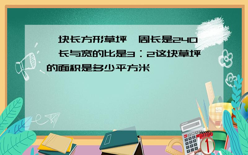 一块长方形草坪,周长是240,长与宽的比是3：2这块草坪的面积是多少平方米