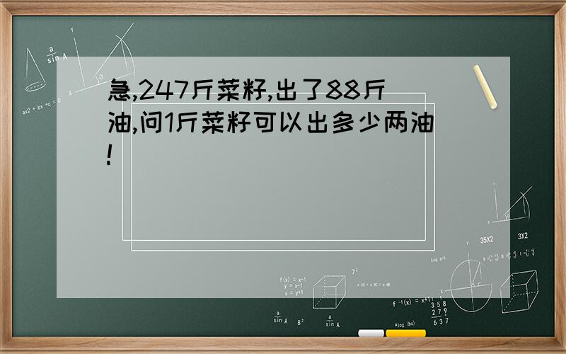 急,247斤菜籽,出了88斤油,问1斤菜籽可以出多少两油!