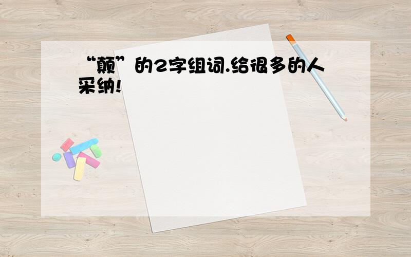 “颠”的2字组词.给很多的人采纳!