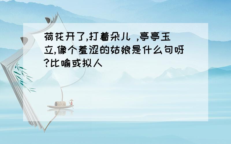 荷花开了,打着朵儿 ,亭亭玉立,像个羞涩的姑娘是什么句呀?比喻或拟人