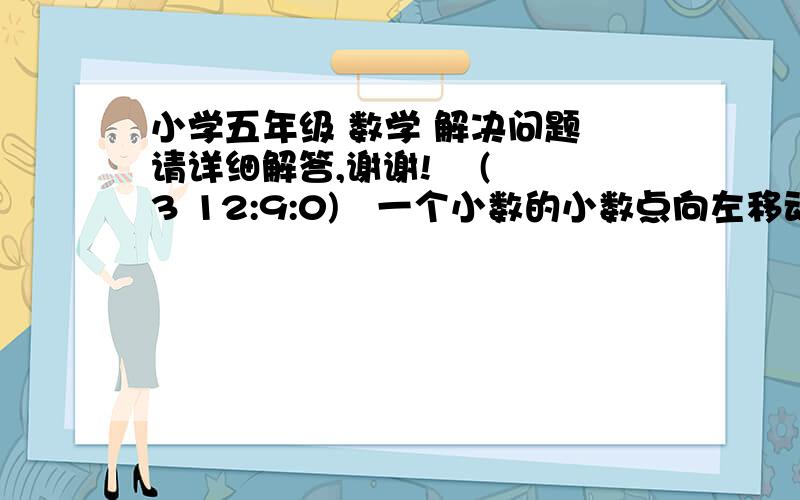 小学五年级 数学 解决问题 请详细解答,谢谢!    (3 12:9:0) 一个小数的小数点向左移动一位,得到的数比原数少2.52,这个小数是多少?