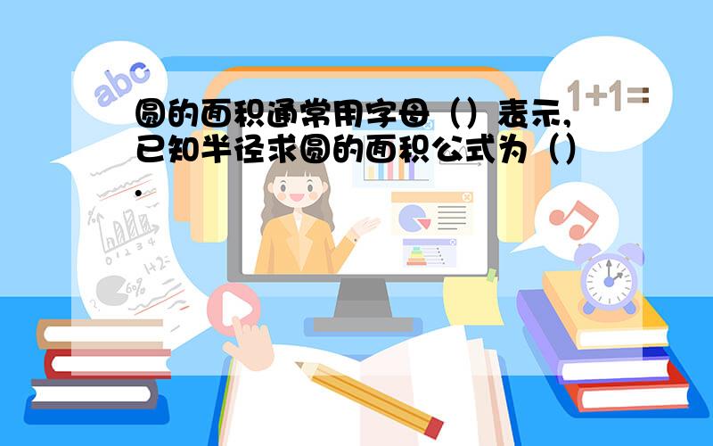 圆的面积通常用字母（）表示,已知半径求圆的面积公式为（）.