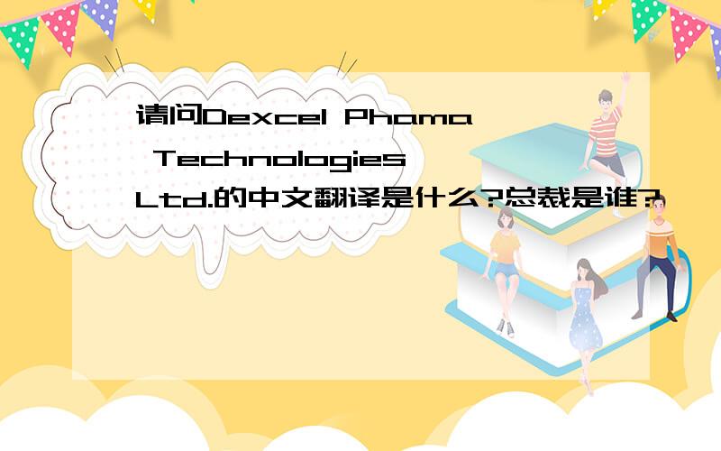 请问Dexcel Phama Technologies Ltd.的中文翻译是什么?总裁是谁?