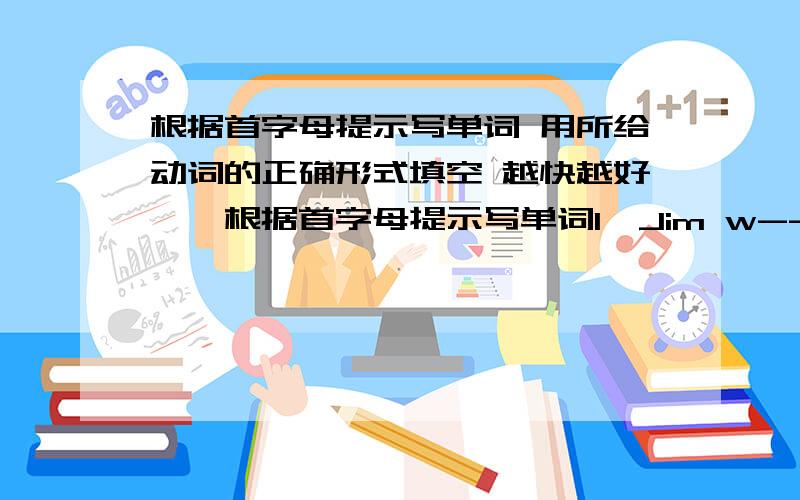 根据首字母提示写单词 用所给动词的正确形式填空 越快越好一、根据首字母提示写单词1、Jim w------ a letter to his friend last Sunday.2、My father is l------ for a picture book.3、Were you r------ a horse at lunchti