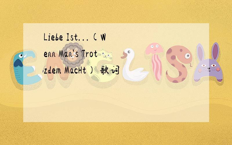 Liebe Ist...(Wenn Man's Trotzdem MacHt) 歌词