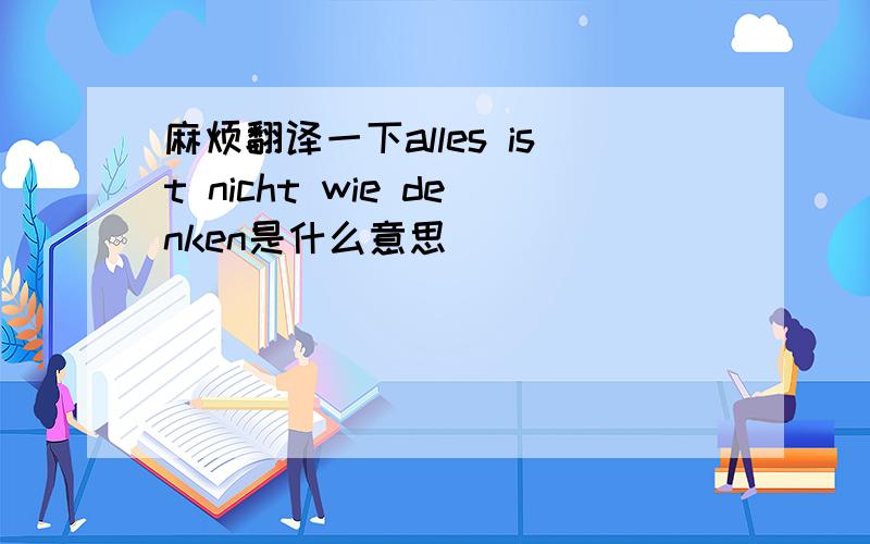 麻烦翻译一下alles ist nicht wie denken是什么意思