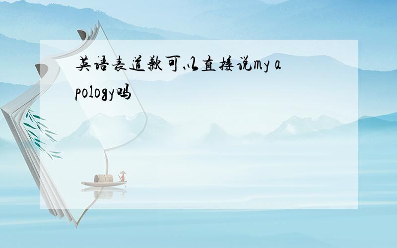 英语表道歉可以直接说my apology吗