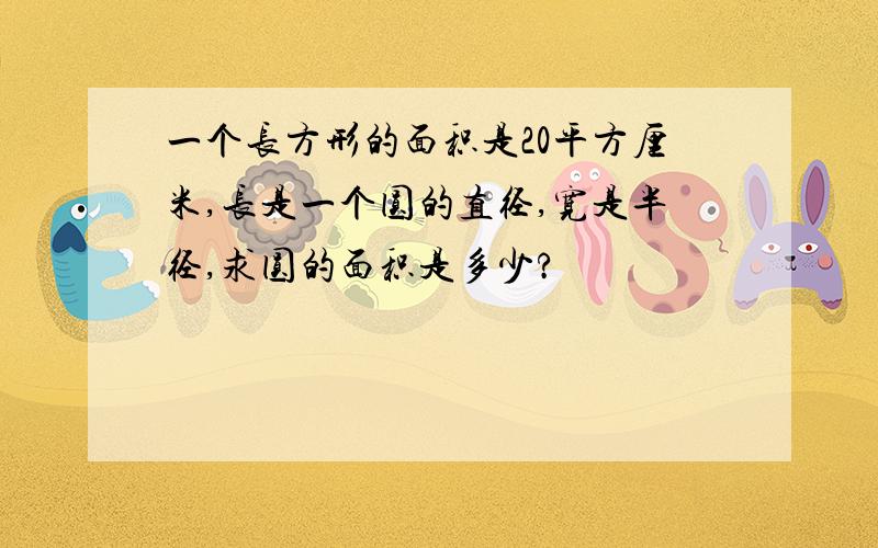 一个长方形的面积是20平方厘米,长是一个圆的直径,宽是半径,求圆的面积是多少?