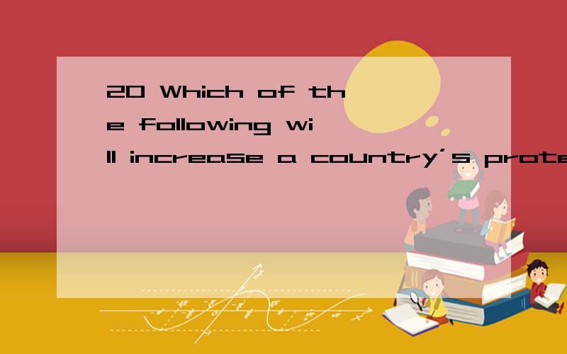 20 Which of the following will increase a country’s protection against imports?A an appreciation of its exchange rateB an increase in its inflation rateC a reduction in the size of existing import quotasD a reduction in subsidies to domestic produc