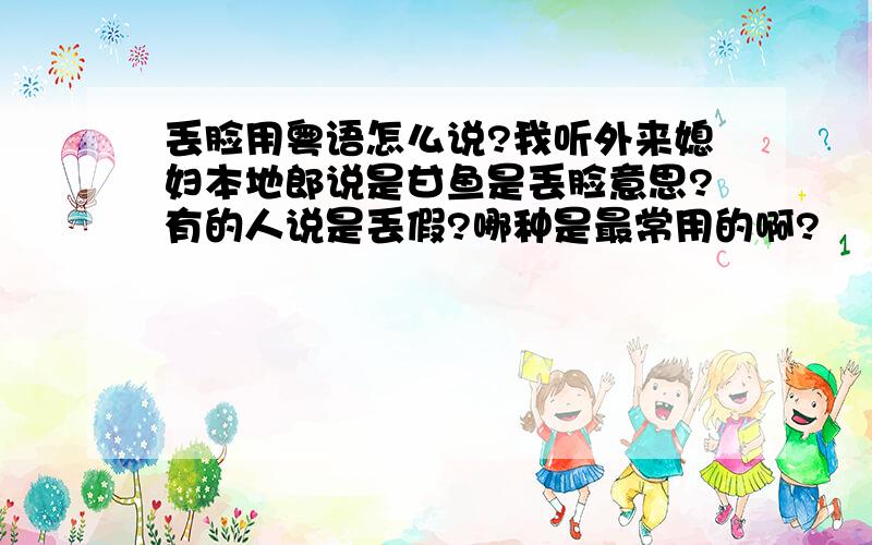 丢脸用粤语怎么说?我听外来媳妇本地郎说是甘鱼是丢脸意思?有的人说是丢假?哪种是最常用的啊?