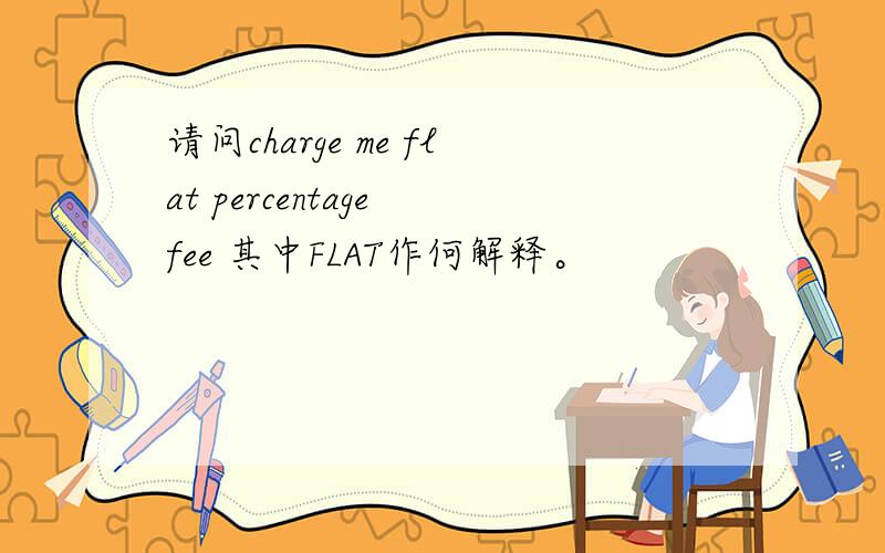请问charge me flat percentage fee 其中FLAT作何解释。