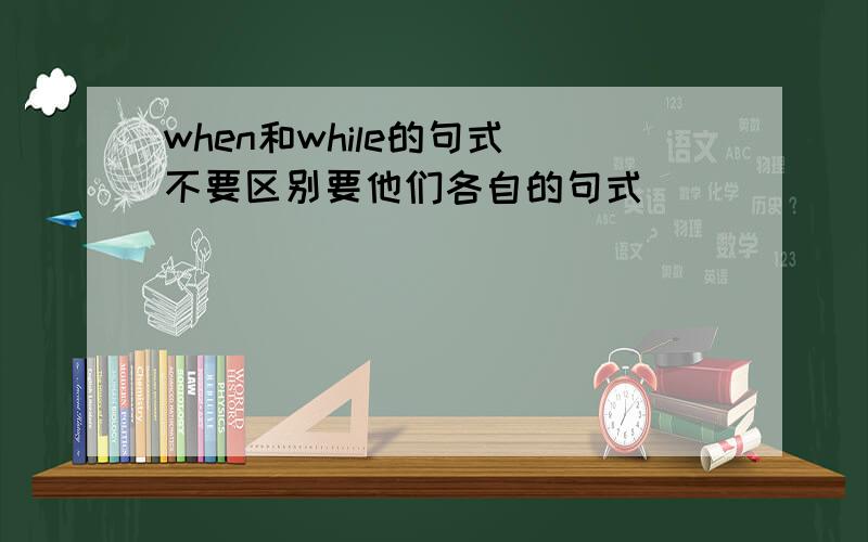 when和while的句式 不要区别要他们各自的句式