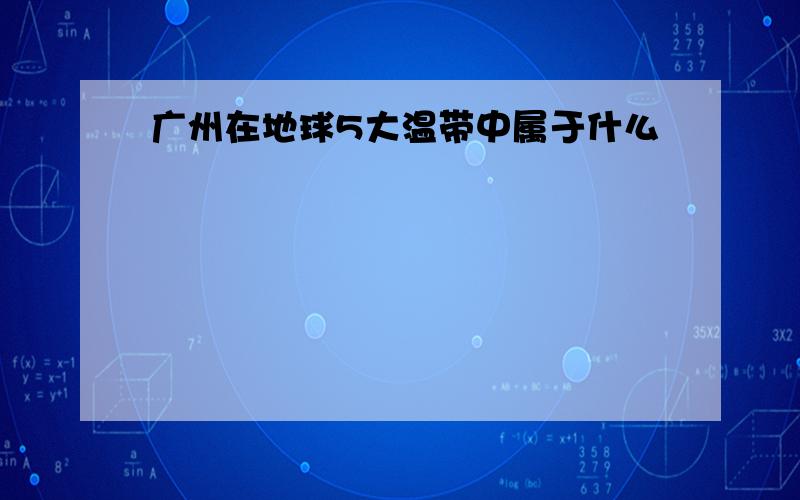 广州在地球5大温带中属于什么