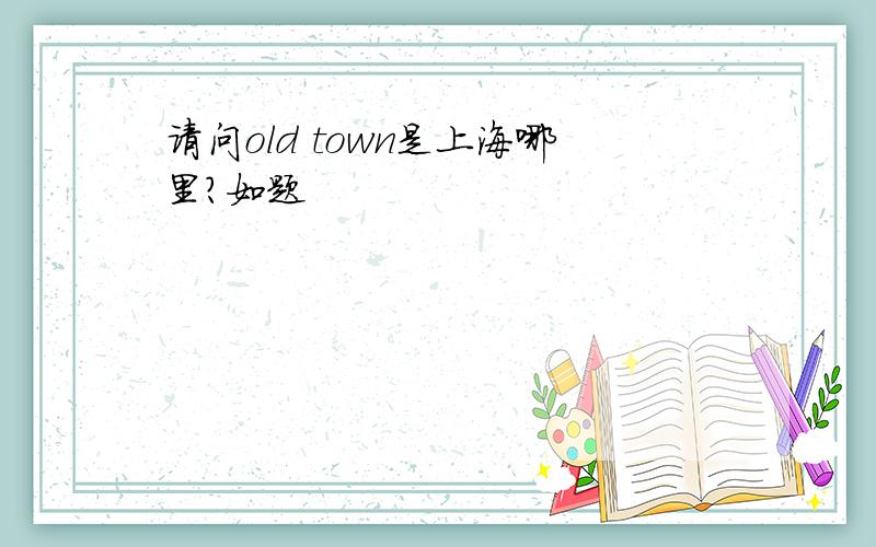 请问old town是上海哪里?如题