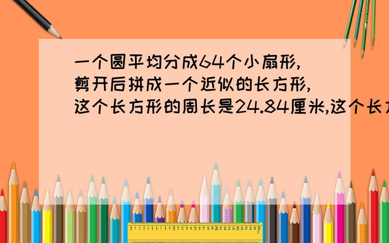 一个圆平均分成64个小扇形,剪开后拼成一个近似的长方形,这个长方形的周长是24.84厘米,这个长方形的面积是多少平方厘米?【接上,