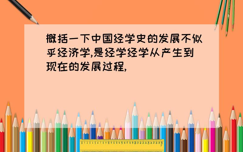 概括一下中国经学史的发展不似乎经济学,是经学经学从产生到现在的发展过程,