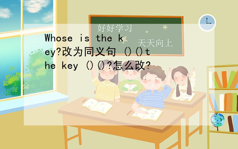 Whose is the key?改为同义句 ()()the key ()()?怎么改?