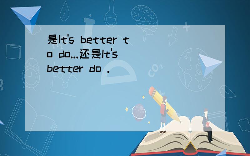 是It's better to do...还是It's better do .